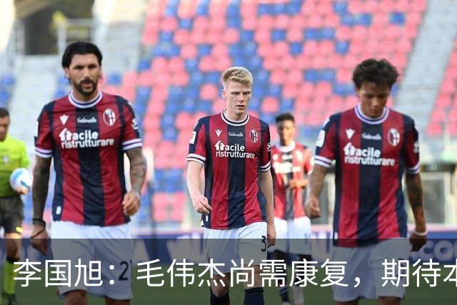 李国旭：毛伟杰尚需康复，期待本赛季重返赛场