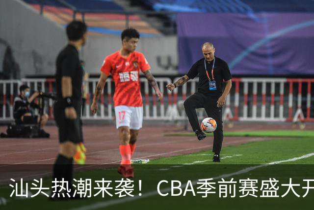 汕头热潮来袭！CBA季前赛盛大开幕，潮汕篮球新星闪耀